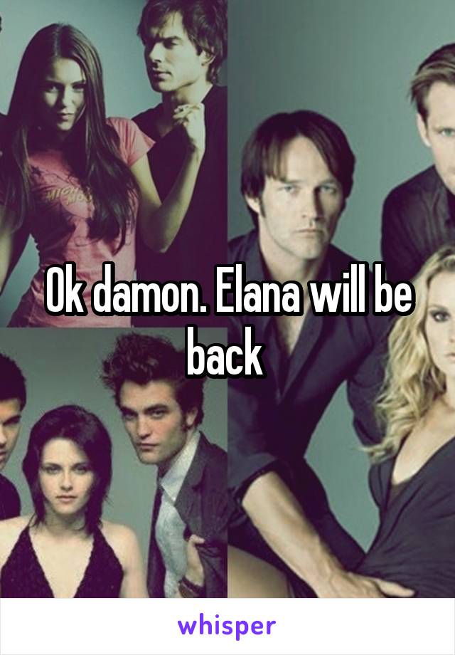 Ok damon. Elana will be back 