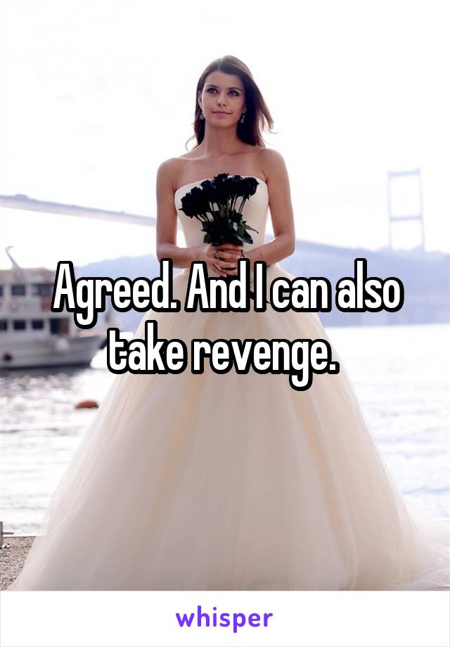 Agreed. And I can also take revenge. 