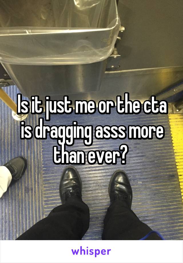 Is it just me or the cta is dragging asss more than ever? 