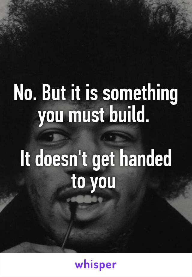 No. But it is something you must build. 

It doesn't get handed to you 