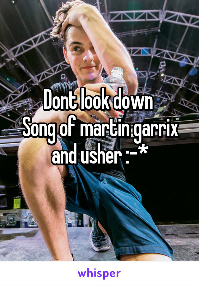 Dont look down 
Song of martin garrix and usher :-*
