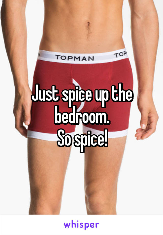 Just spice up the bedroom.
So spice!