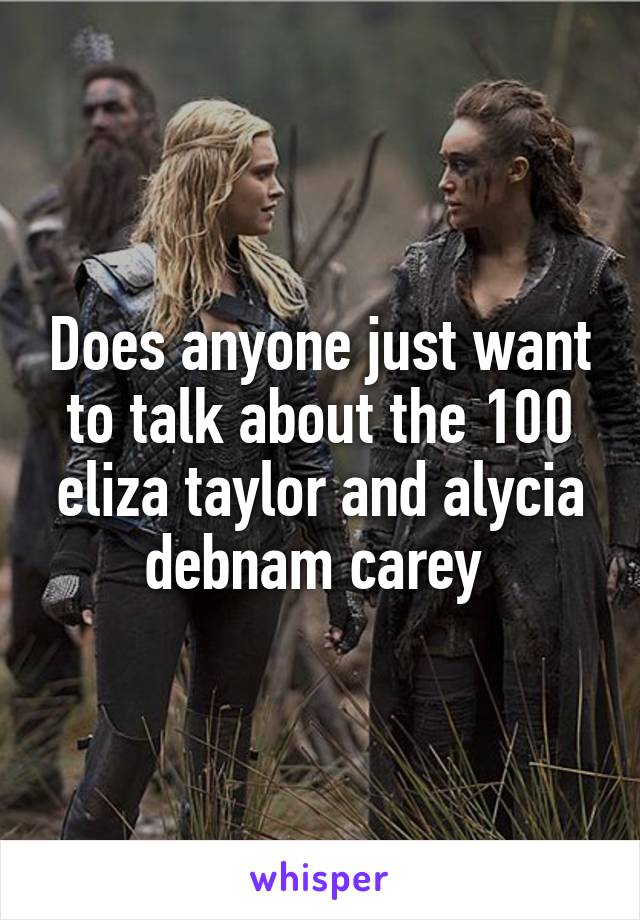 Does anyone just want to talk about the 100 eliza taylor and alycia debnam carey 