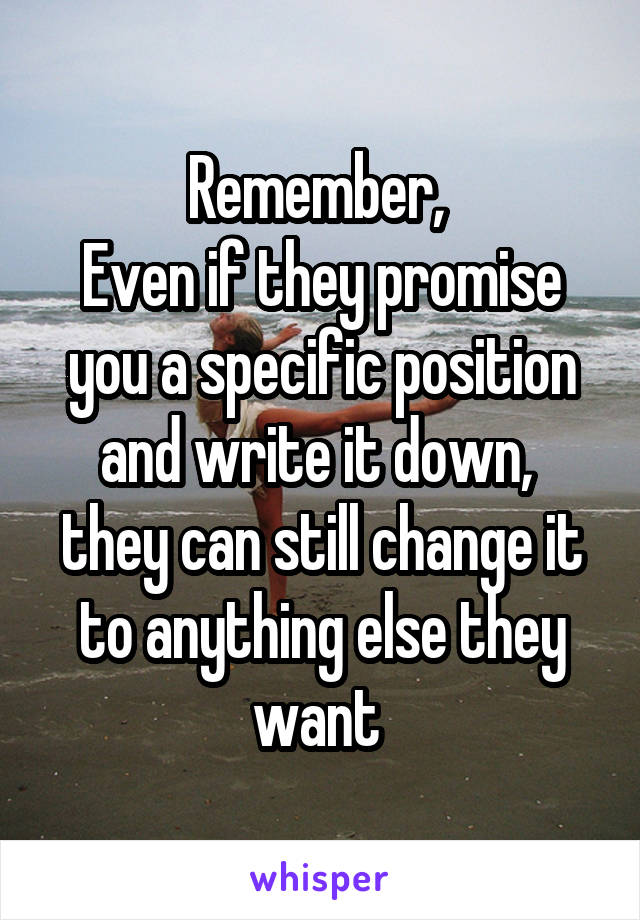 Remember, 
Even if they promise you a specific position and write it down,  they can still change it to anything else they want 