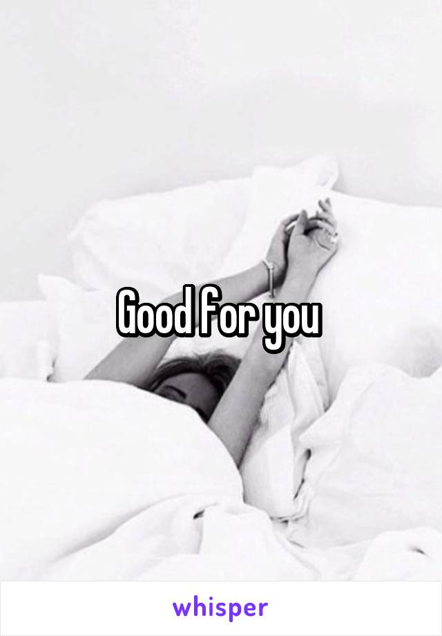 Good for you 