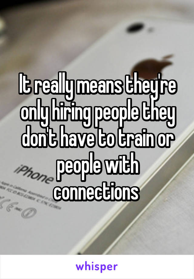 It really means they're only hiring people they don't have to train or people with connections 