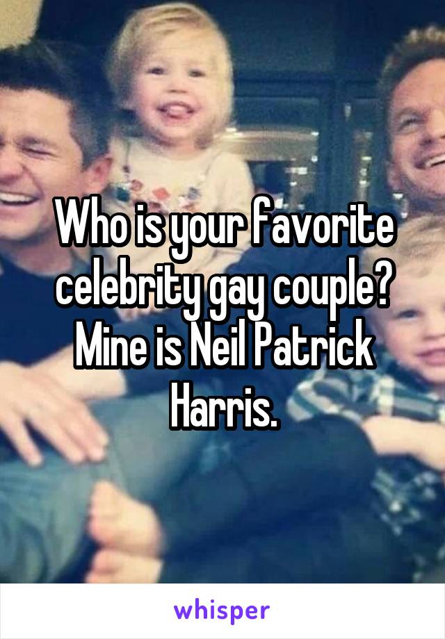 Who is your favorite celebrity gay couple?
Mine is Neil Patrick Harris.