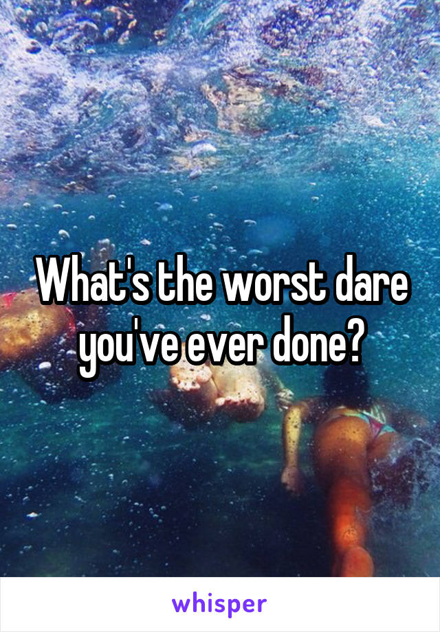 What's the worst dare you've ever done?