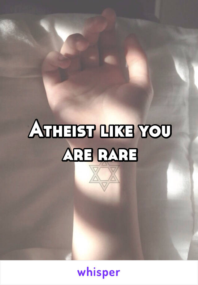 Atheist like you are rare