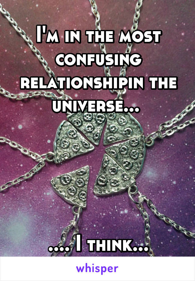 I'm in the most confusing relationshipin the universe... 





.... I think...