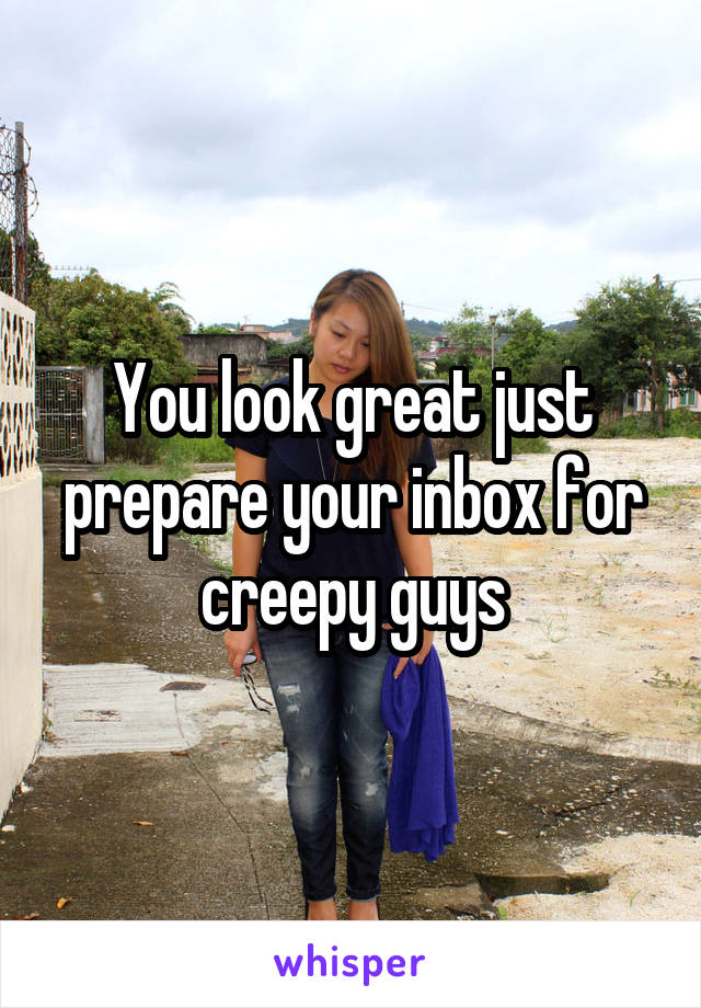 You look great just prepare your inbox for creepy guys