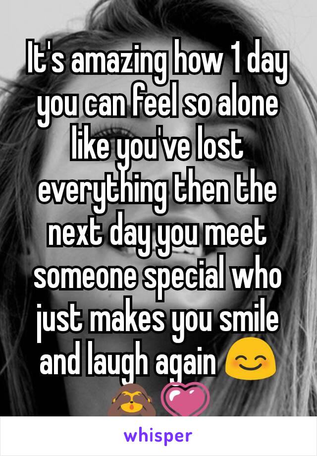 It's amazing how 1 day you can feel so alone like you've lost everything then the next day you meet someone special who just makes you smile and laugh again 😊🙈💗