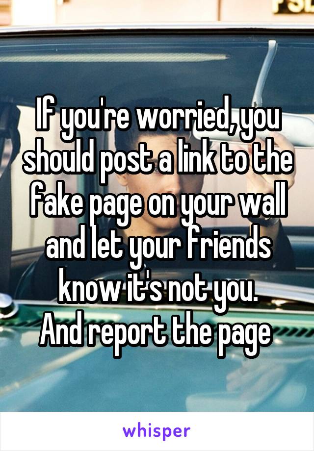 If you're worried, you should post a link to the fake page on your wall and let your friends know it's not you.
And report the page 