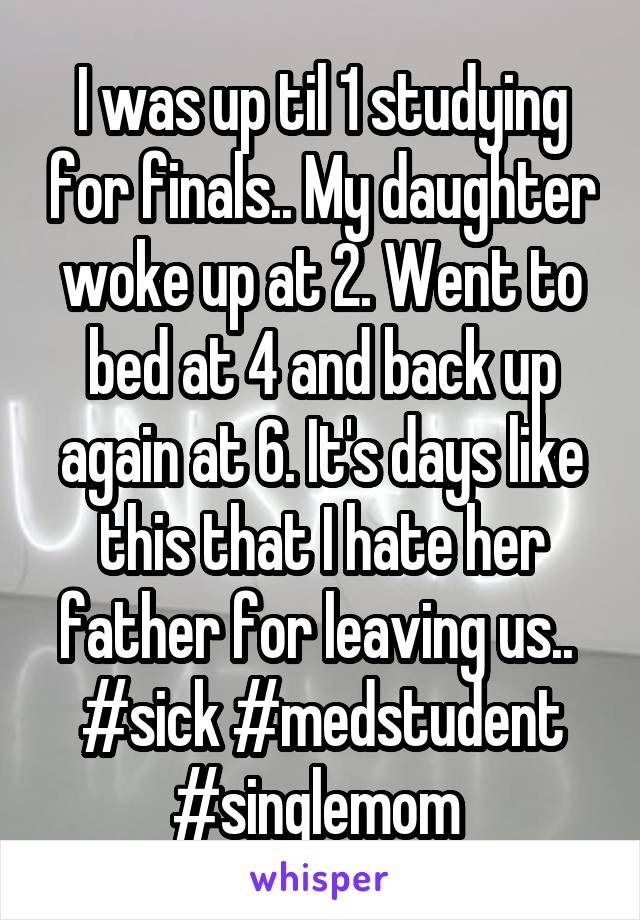 I was up til 1 studying for finals.. My daughter woke up at 2. Went to bed at 4 and back up again at 6. It's days like this that I hate her father for leaving us.. 
#sick #medstudent #singlemom 