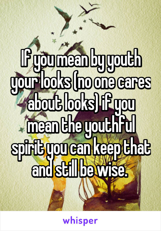 If you mean by youth your looks (no one cares about looks) if you mean the youthful spirit you can keep that and still be wise. 