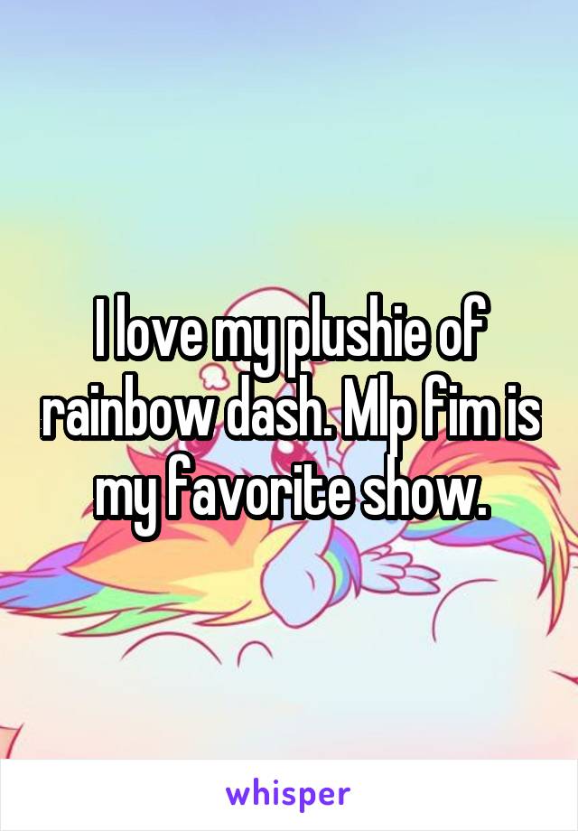 I love my plushie of rainbow dash. Mlp fim is my favorite show.