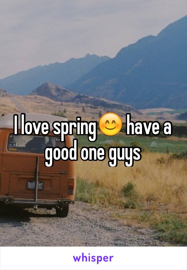 I love spring😊 have a good one guys