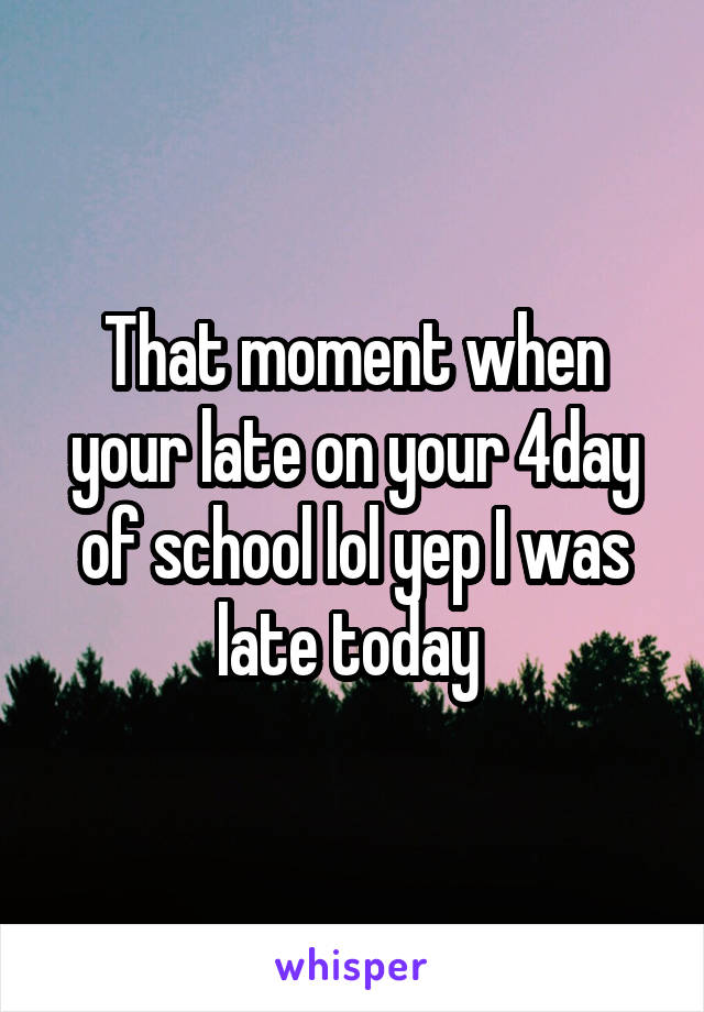 That moment when your late on your 4day of school lol yep I was late today 