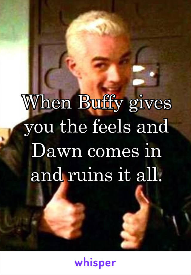 When Buffy gives you the feels and Dawn comes in and ruins it all.