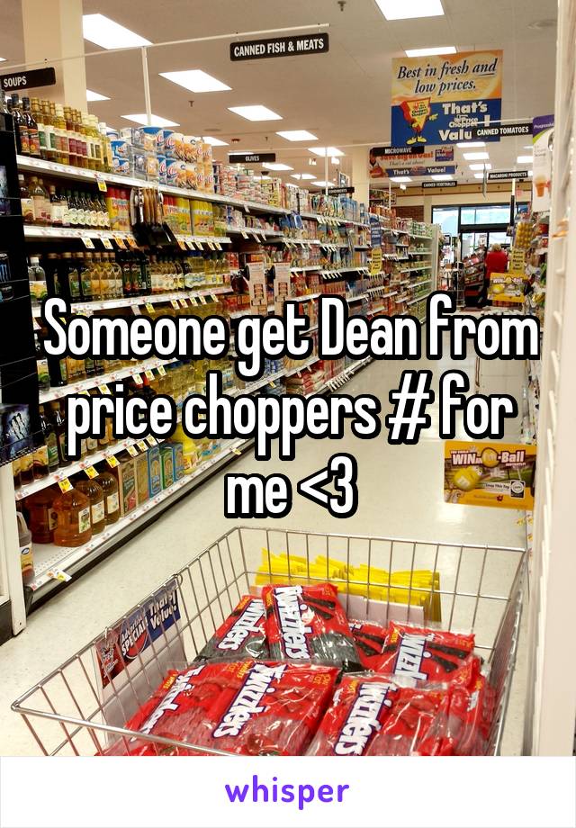 Someone get Dean from price choppers # for me <3