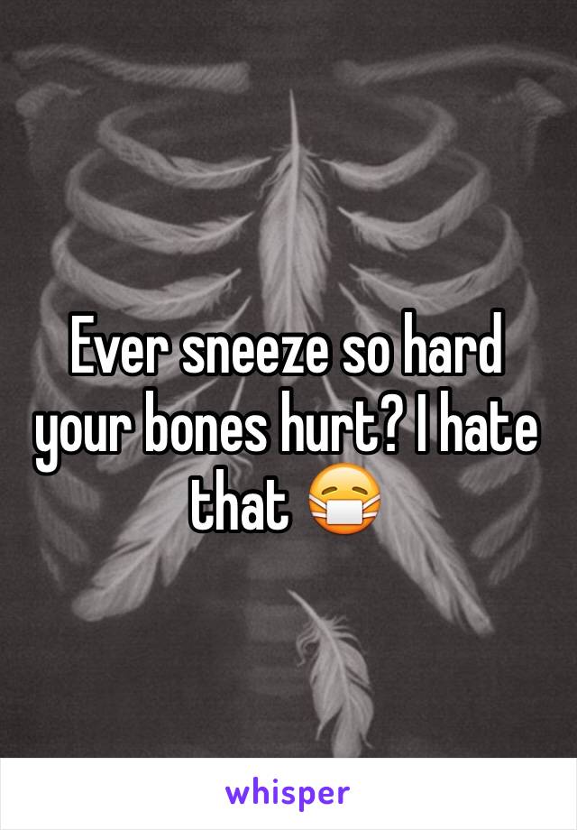 Ever sneeze so hard your bones hurt? I hate that 😷