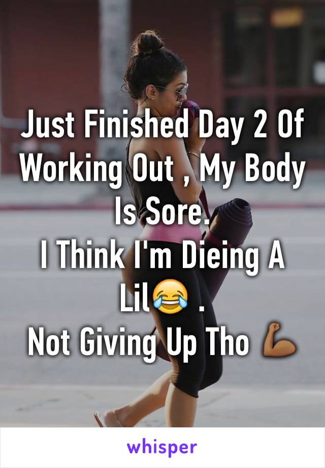 Just Finished Day 2 Of Working Out , My Body Is Sore. 
I Think I'm Dieing A Lil😂 . 
Not Giving Up Tho 💪🏾