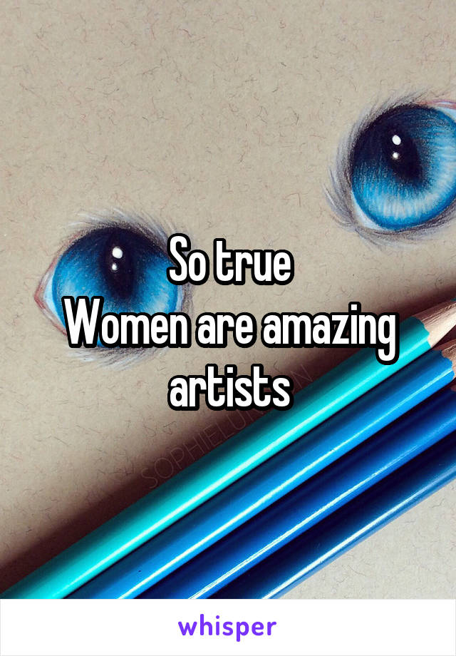 So true
Women are amazing artists