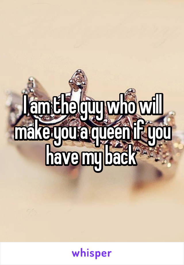 I am the guy who will make you a queen if you have my back 