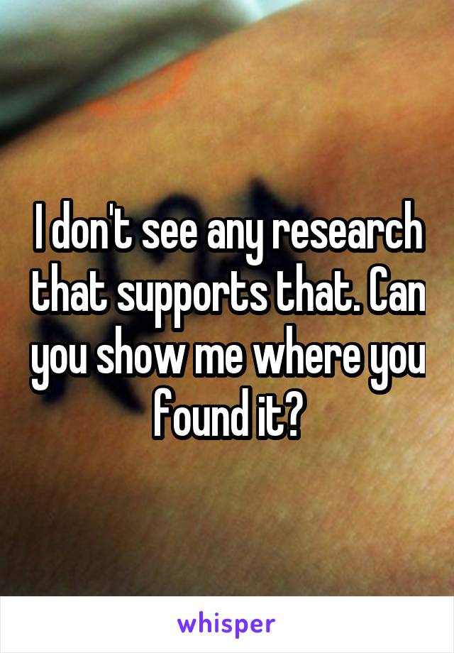 I don't see any research that supports that. Can you show me where you found it?