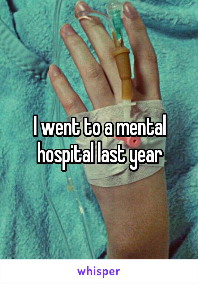 I went to a mental hospital last year