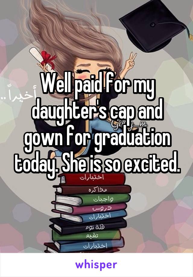 Well paid for my daughter's cap and gown for graduation today. She is so excited.  