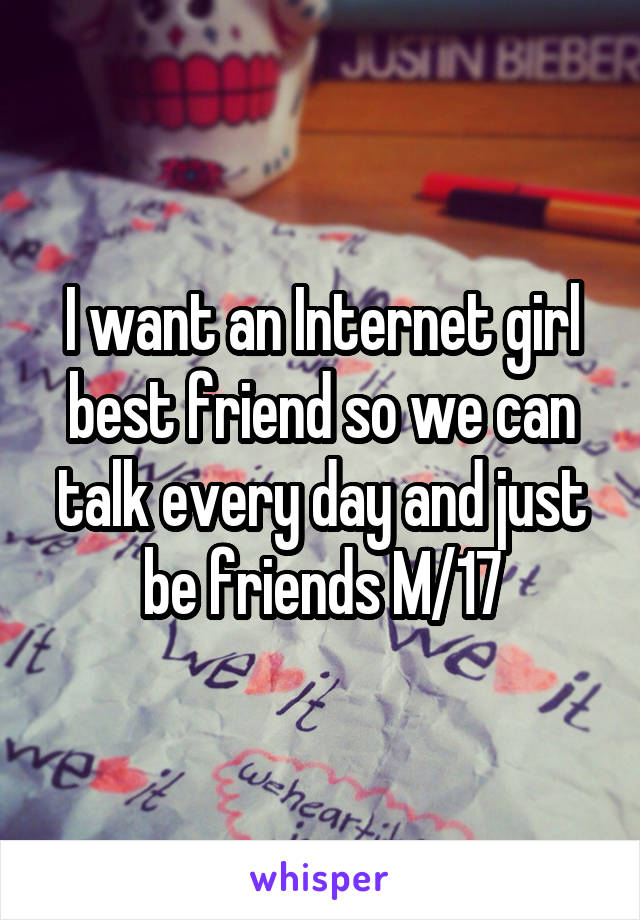 I want an Internet girl best friend so we can talk every day and just be friends M/17