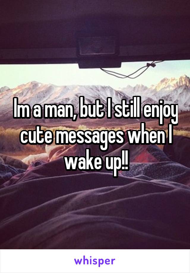 Im a man, but I still enjoy cute messages when I wake up!!