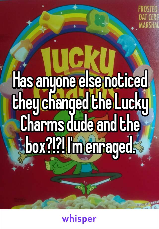 Has anyone else noticed they changed the Lucky Charms dude and the box?!?! I'm enraged.