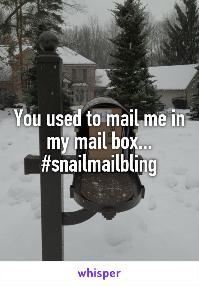 You used to mail me in my mail box...
#snailmailbling