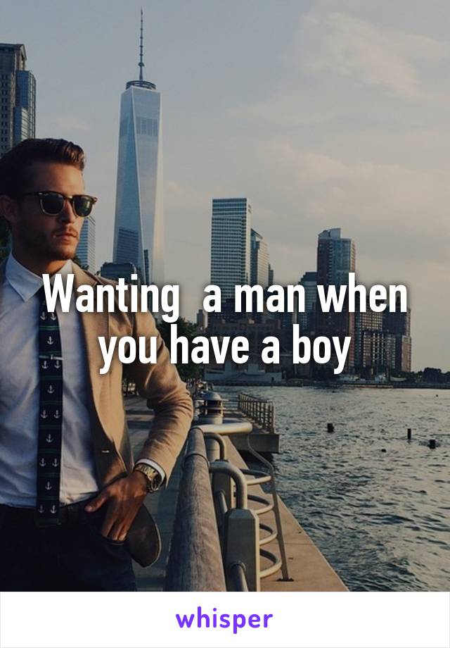 Wanting  a man when you have a boy