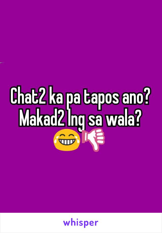 Chat2 ka pa tapos ano? Makad2 lng sa wala? 😂👎