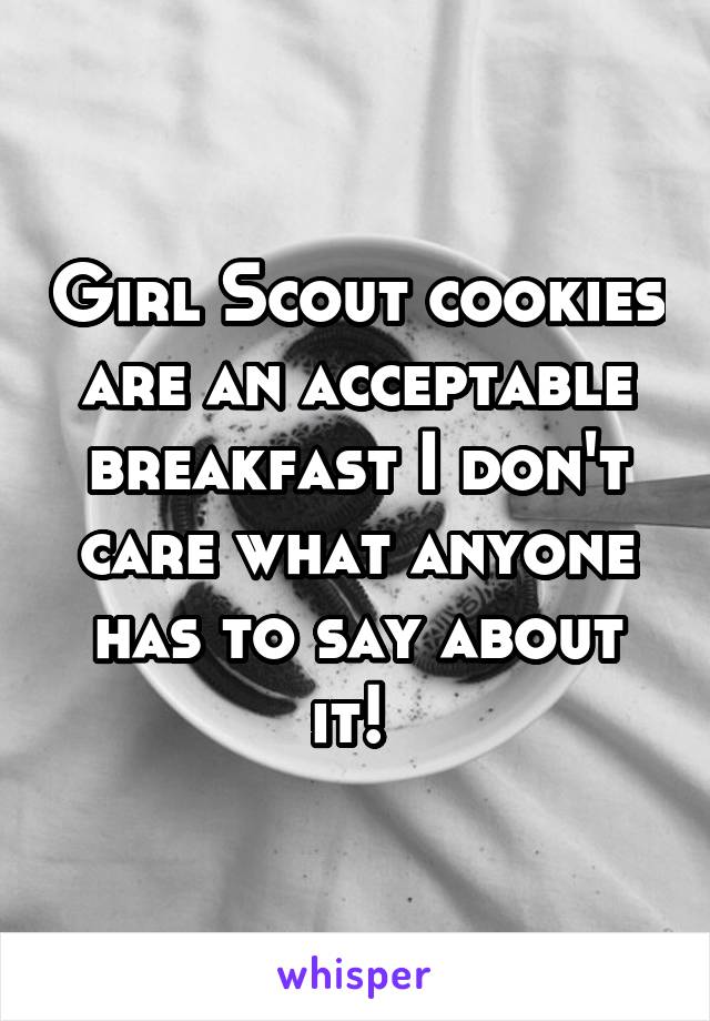 Girl Scout cookies are an acceptable breakfast I don't care what anyone has to say about it! 