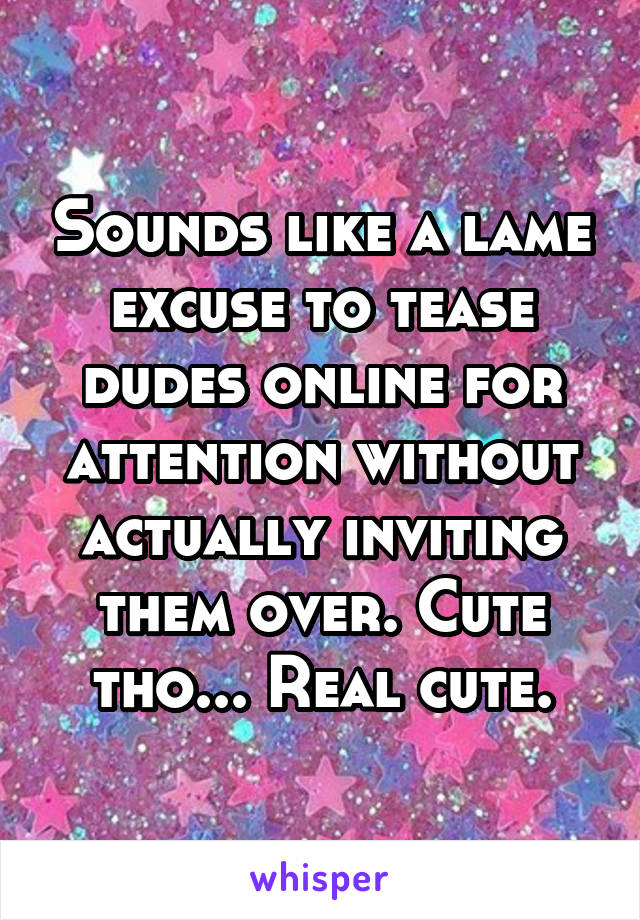 Sounds like a lame excuse to tease dudes online for attention without actually inviting them over. Cute tho... Real cute.