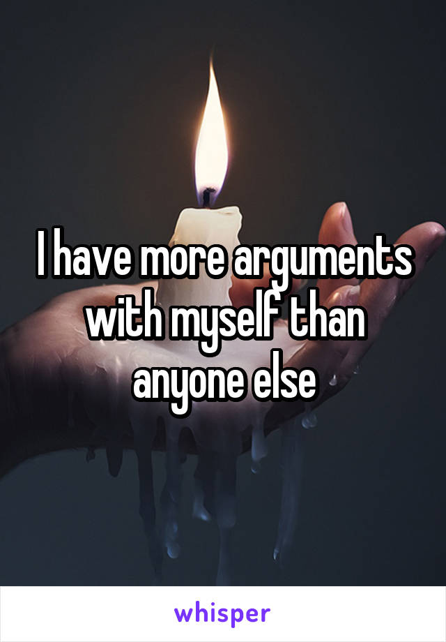 I have more arguments with myself than anyone else