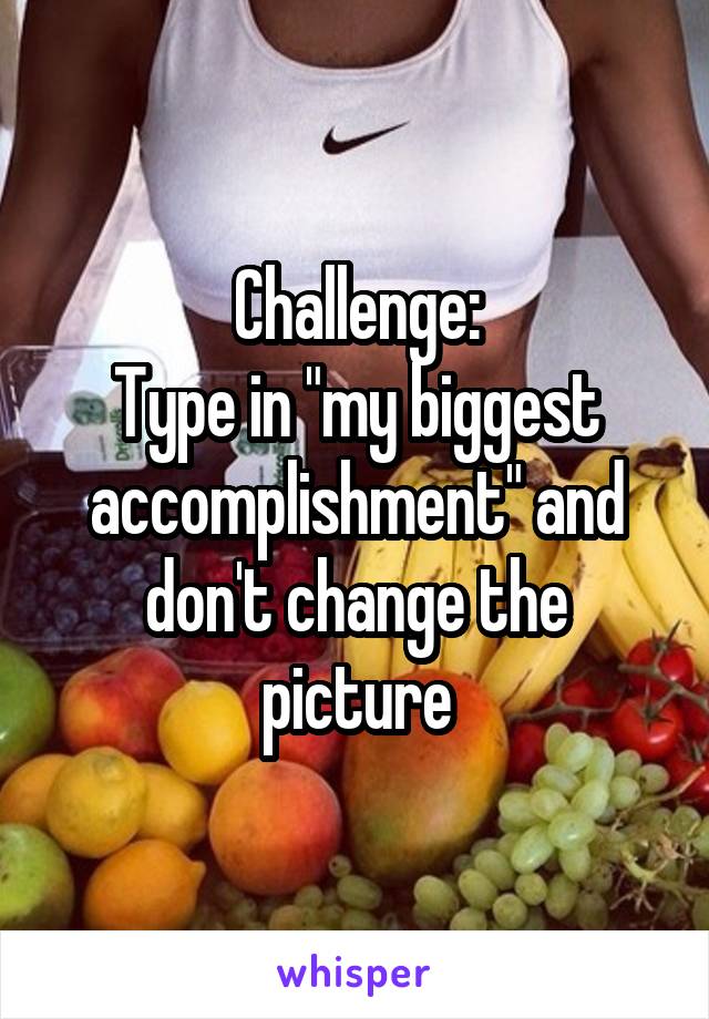 Challenge:
Type in "my biggest accomplishment" and don't change the picture