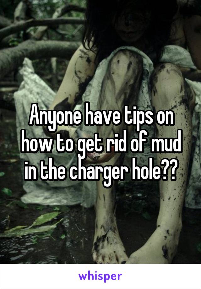 Anyone have tips on how to get rid of mud in the charger hole??