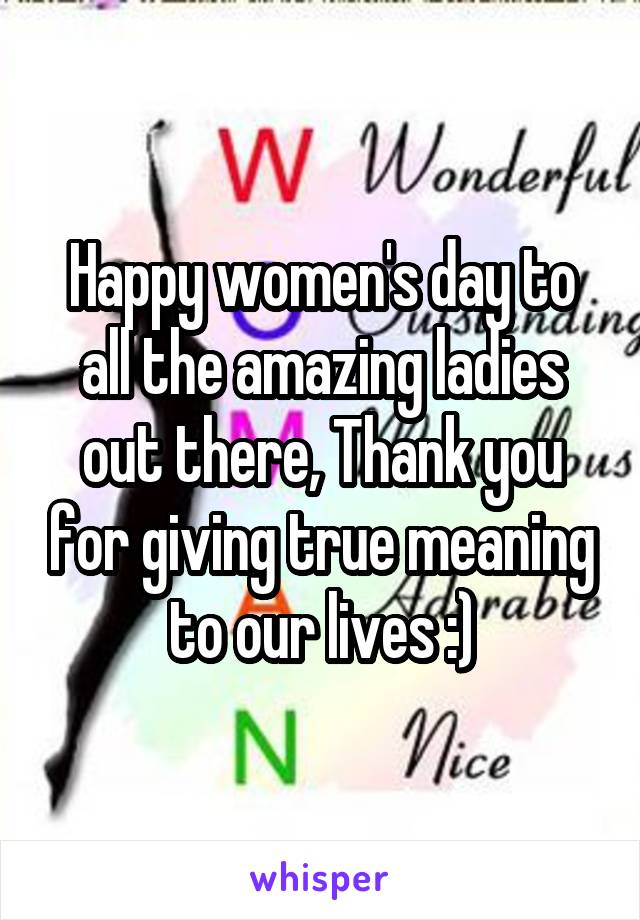 Happy women's day to all the amazing ladies out there, Thank you for giving true meaning to our lives :)