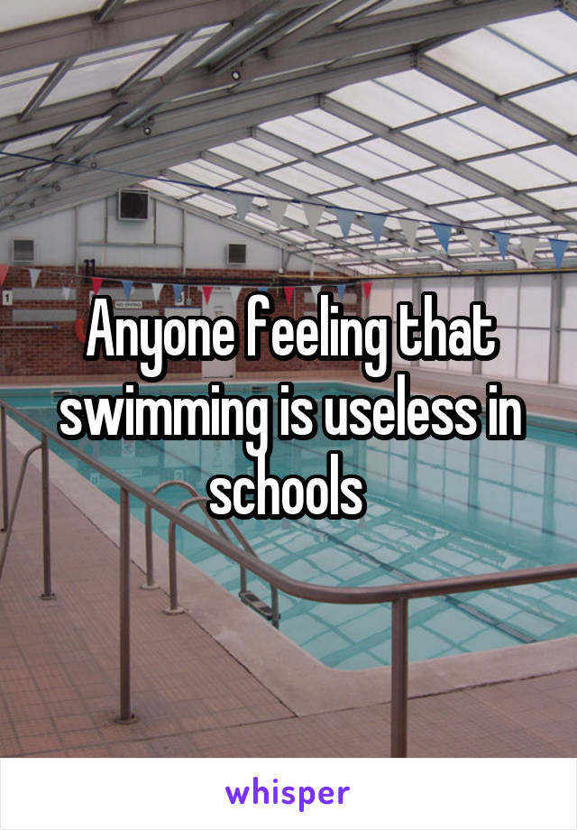 Anyone feeling that swimming is useless in schools 