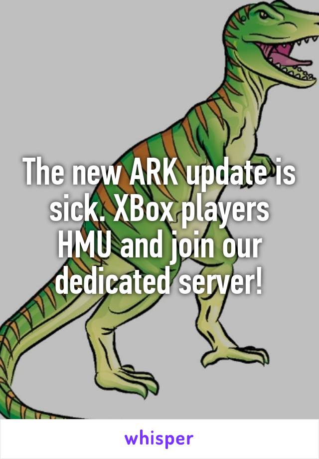 The new ARK update is sick. XBox players HMU and join our dedicated server!