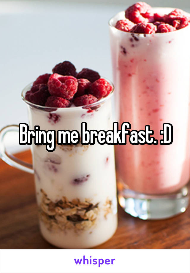 Bring me breakfast. :D