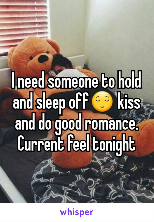 I need someone to hold and sleep off😌 kiss and do good romance.
Current feel tonight