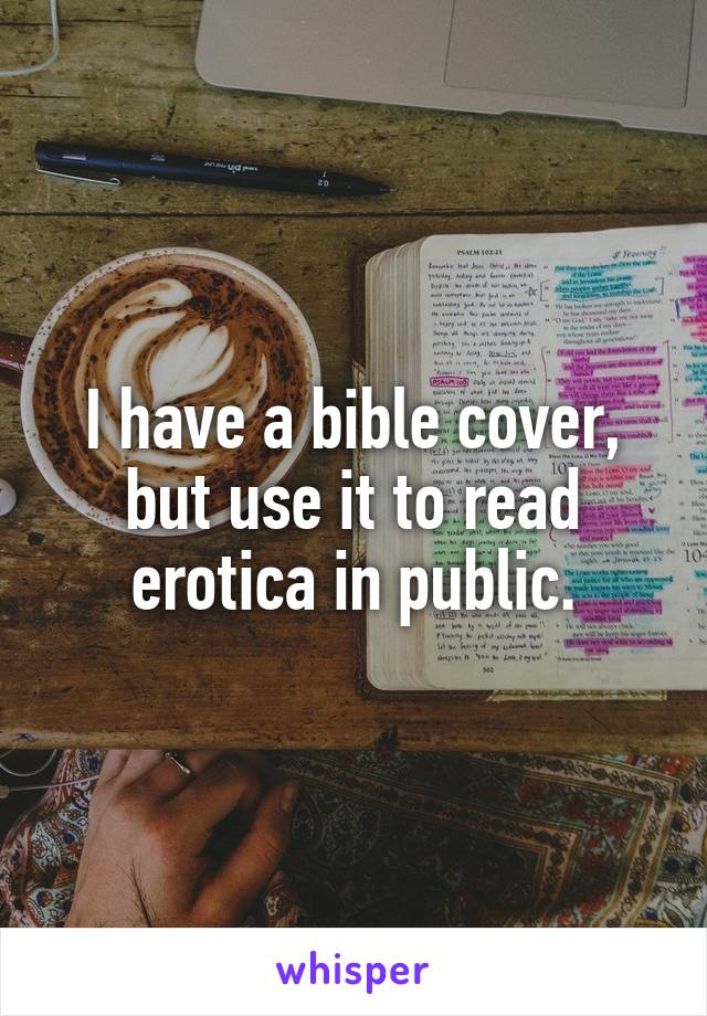 I have a bible cover, but use it to read erotica in public.