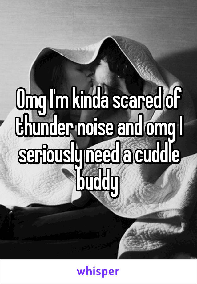 Omg I'm kinda scared of thunder noise and omg I seriously need a cuddle buddy 