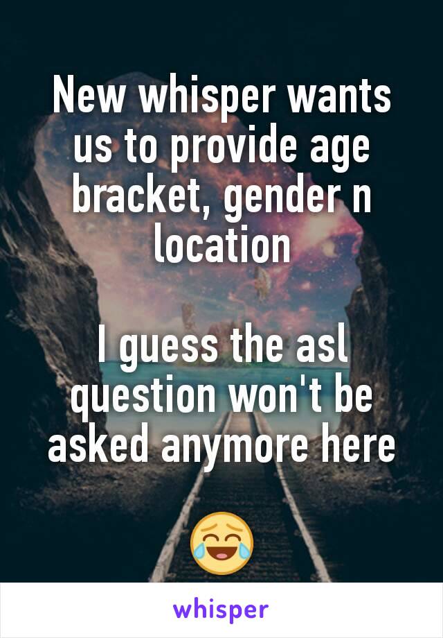 New whisper wants us to provide age bracket, gender n location

I guess the asl question won't be asked anymore here

😂